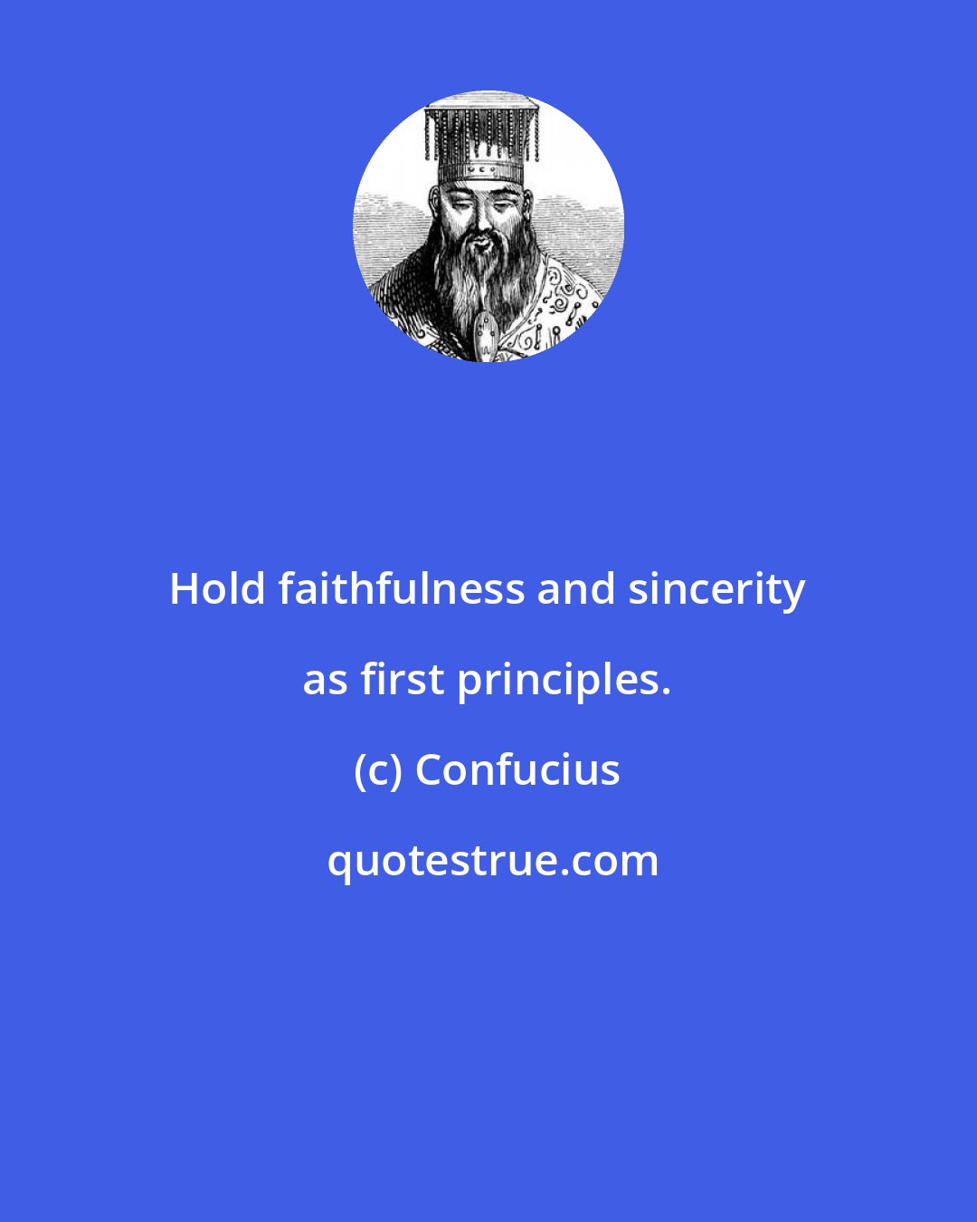 Confucius: Hold faithfulness and sincerity as first principles.