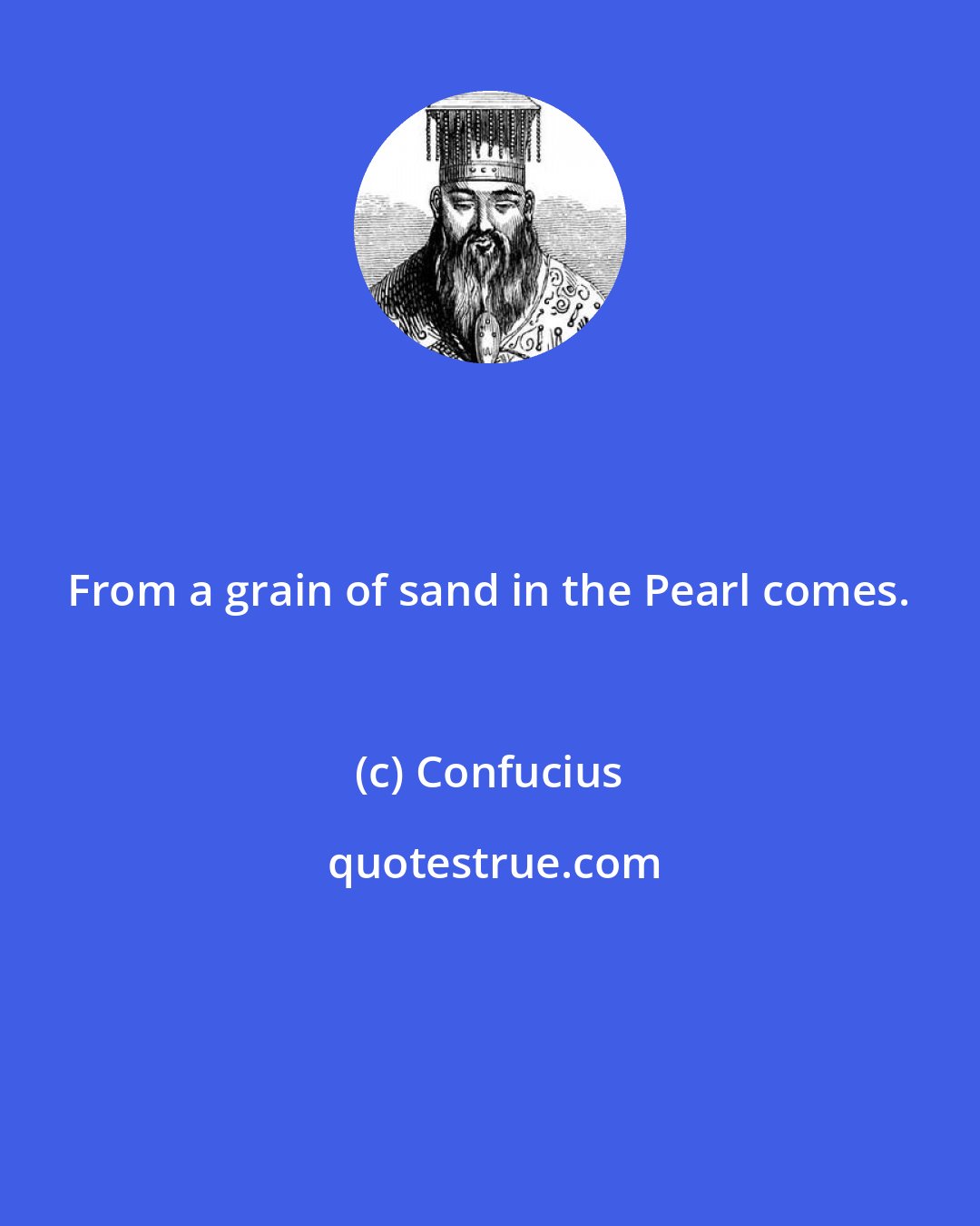 Confucius: From a grain of sand in the Pearl comes.