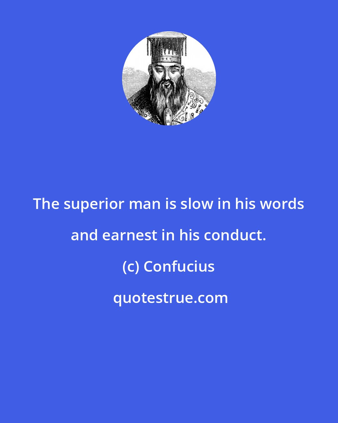 Confucius: The superior man is slow in his words and earnest in his conduct.