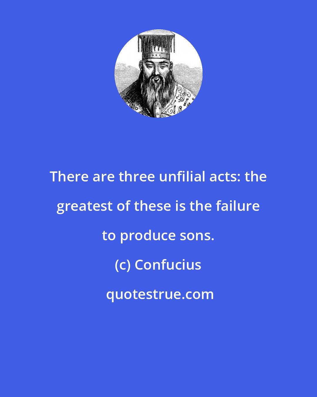 Confucius: There are three unfilial acts: the greatest of these is the failure to produce sons.