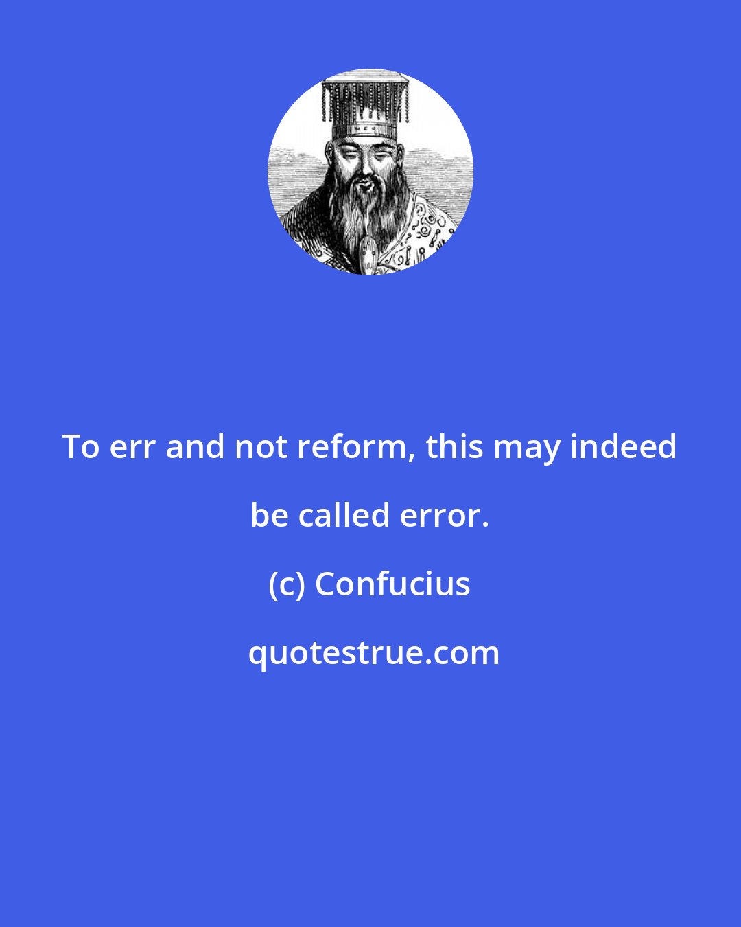 Confucius: To err and not reform, this may indeed be called error.