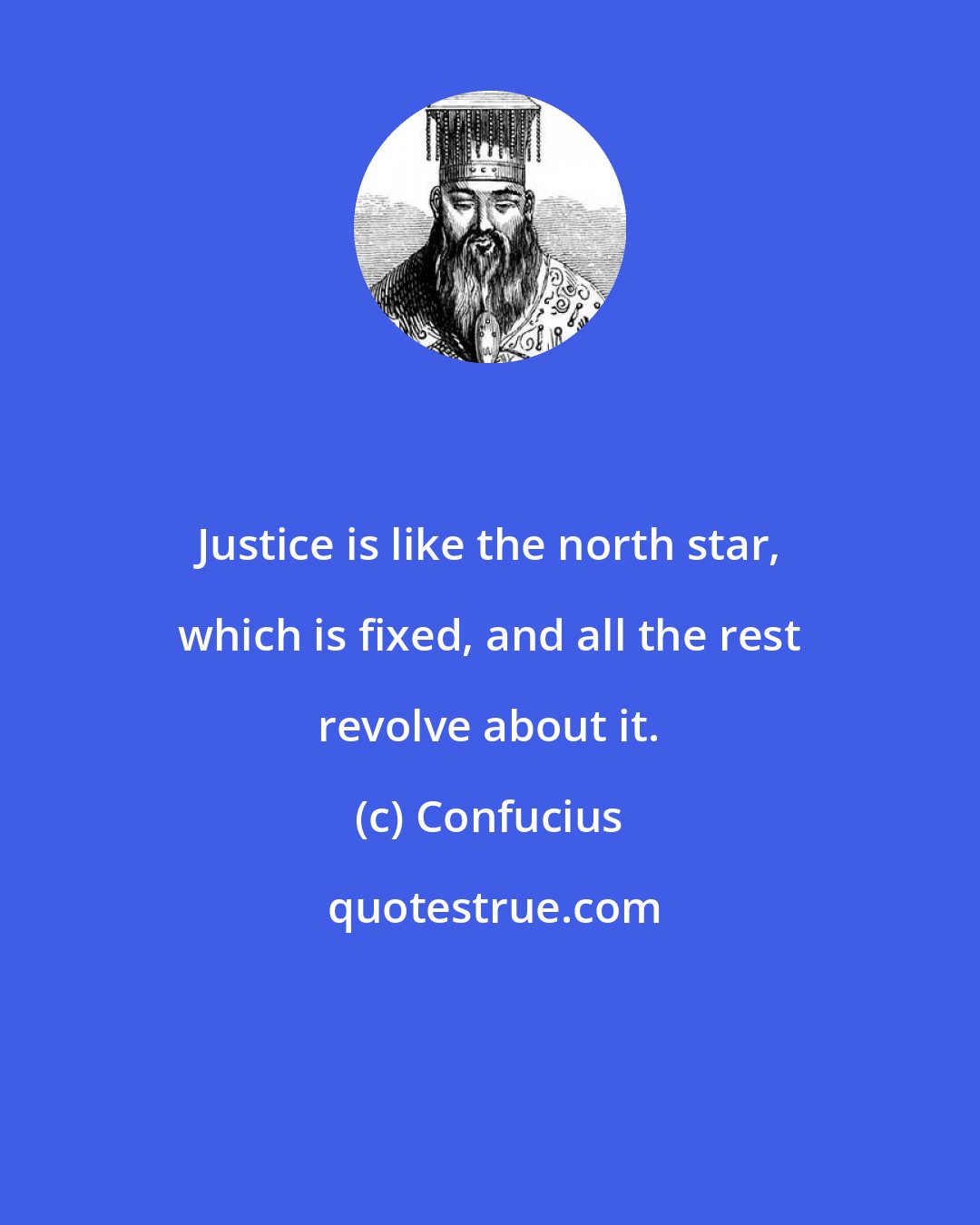 Confucius: Justice is like the north star, which is fixed, and all the rest revolve about it.