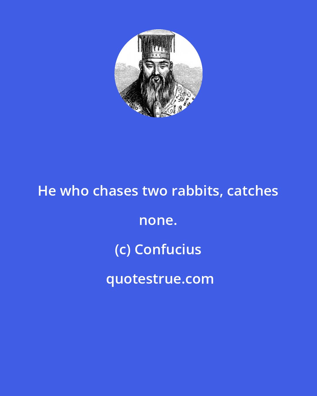 Confucius: He who chases two rabbits, catches none.