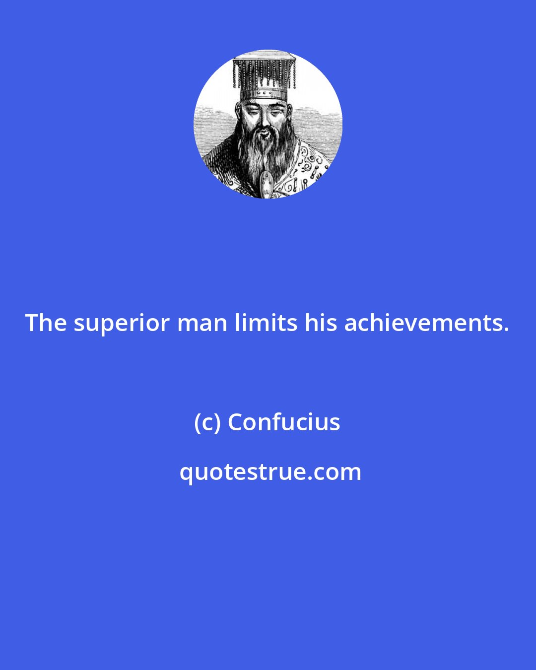 Confucius: The superior man limits his achievements.