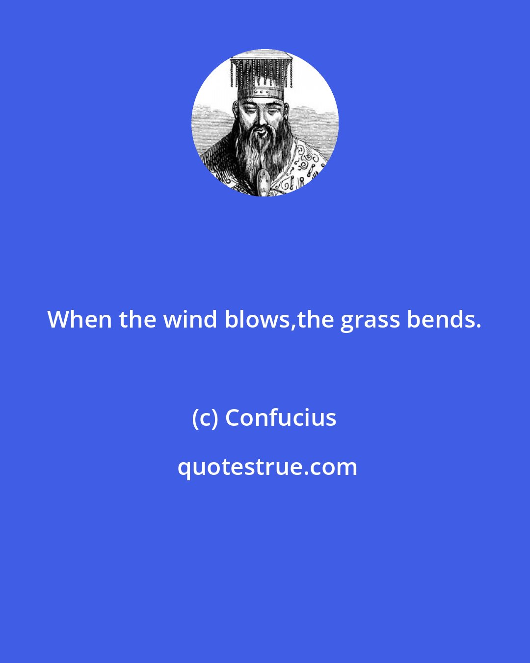 Confucius: When the wind blows,the grass bends.
