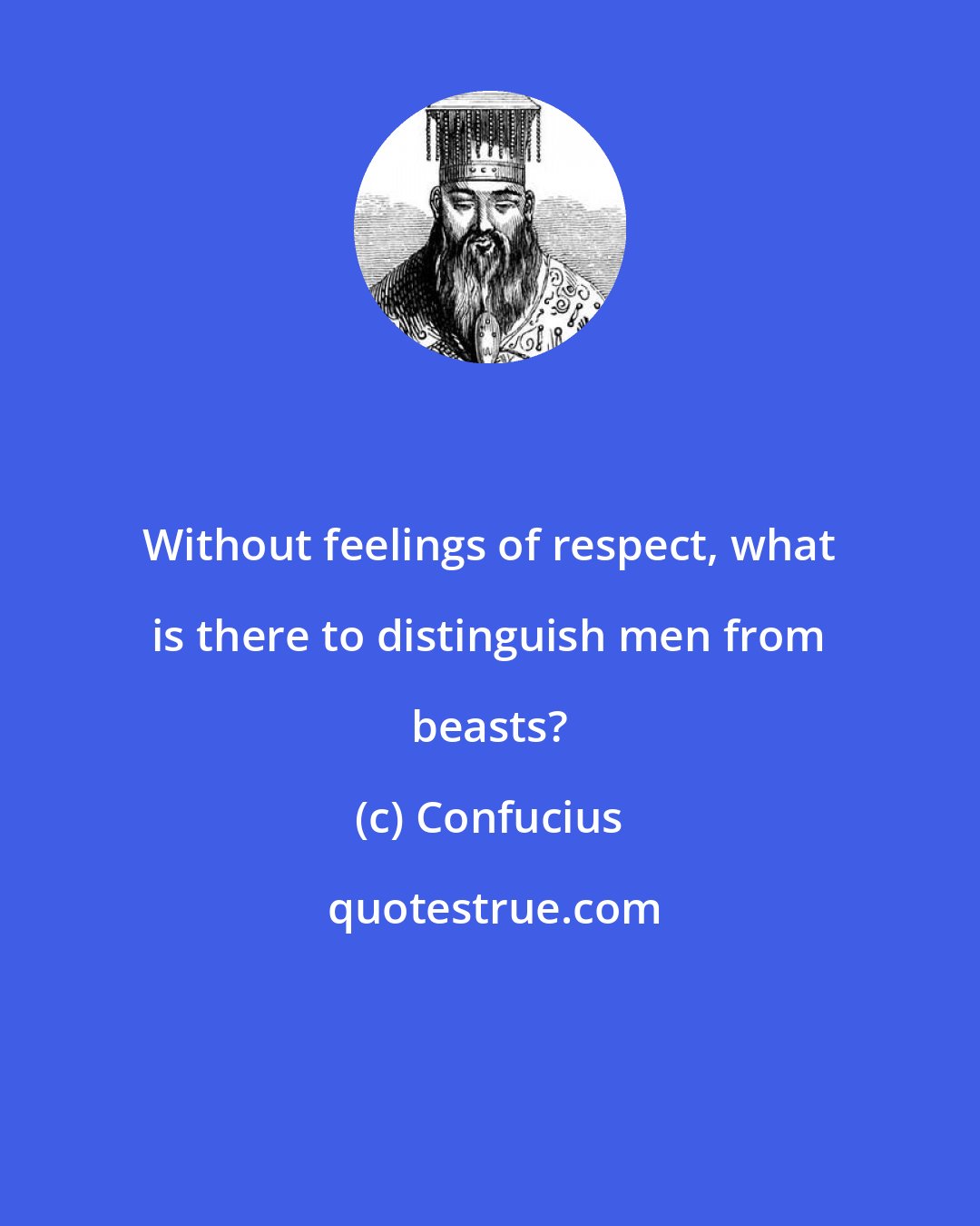 Confucius: Without feelings of respect, what is there to distinguish men from beasts?