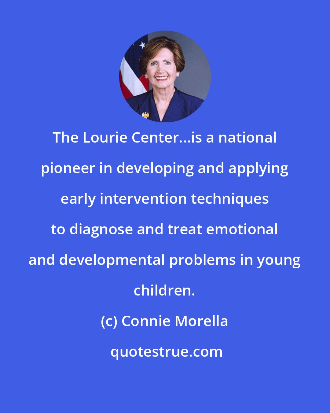 Connie Morella: The Lourie Center...is a national pioneer in developing and applying early intervention techniques to diagnose and treat emotional and developmental problems in young children.