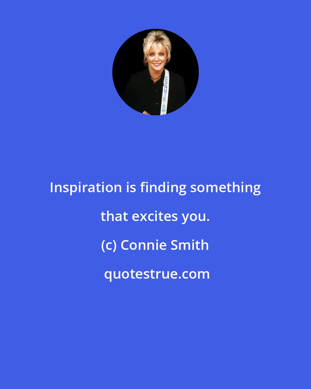 Connie Smith: Inspiration is finding something that excites you.