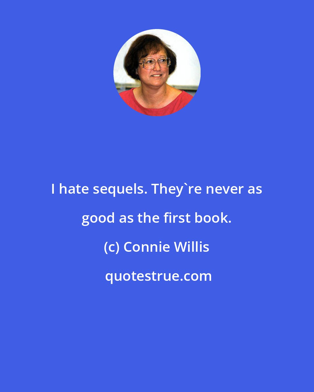 Connie Willis: I hate sequels. They're never as good as the first book.