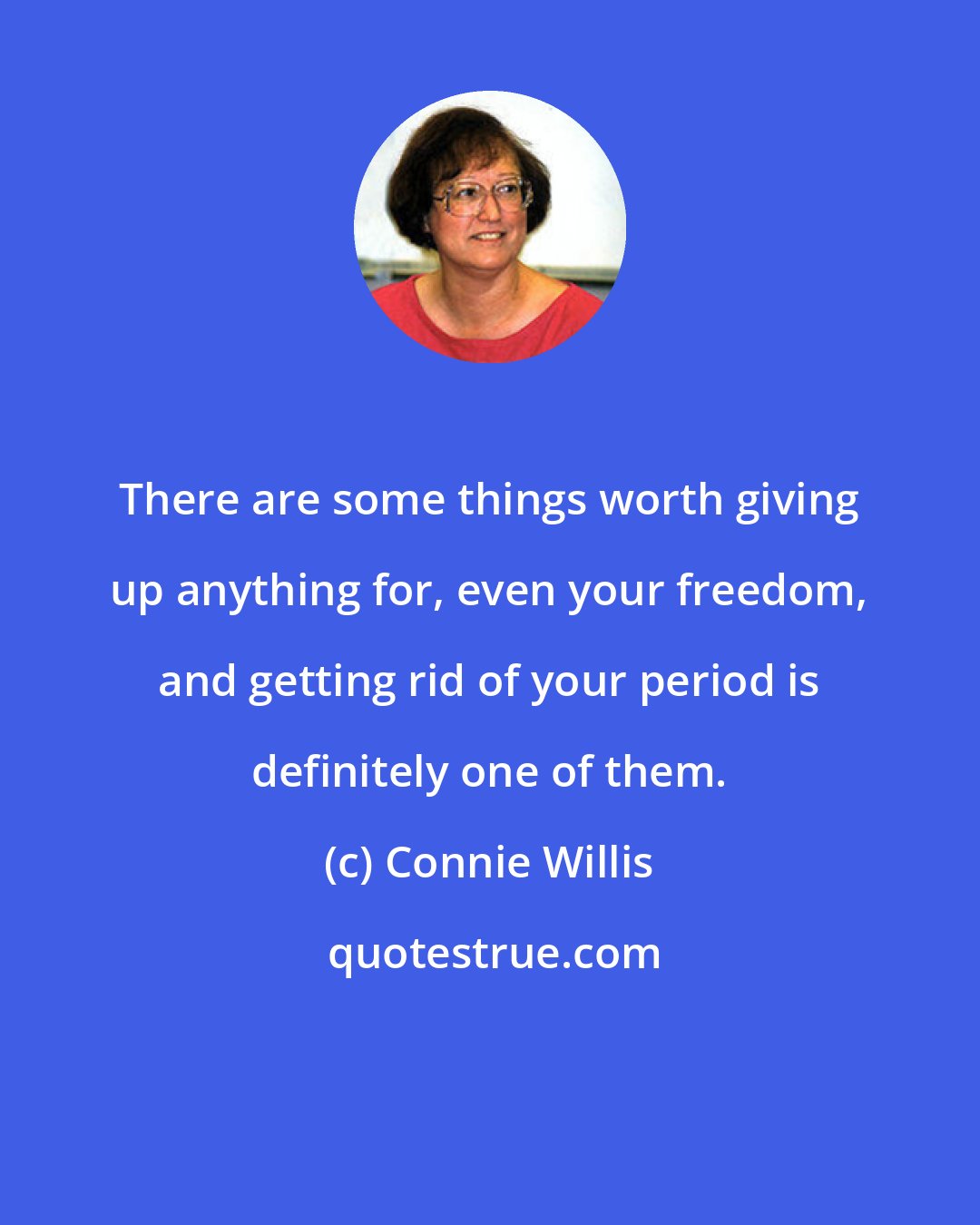 Connie Willis: There are some things worth giving up anything for, even your freedom, and getting rid of your period is definitely one of them.