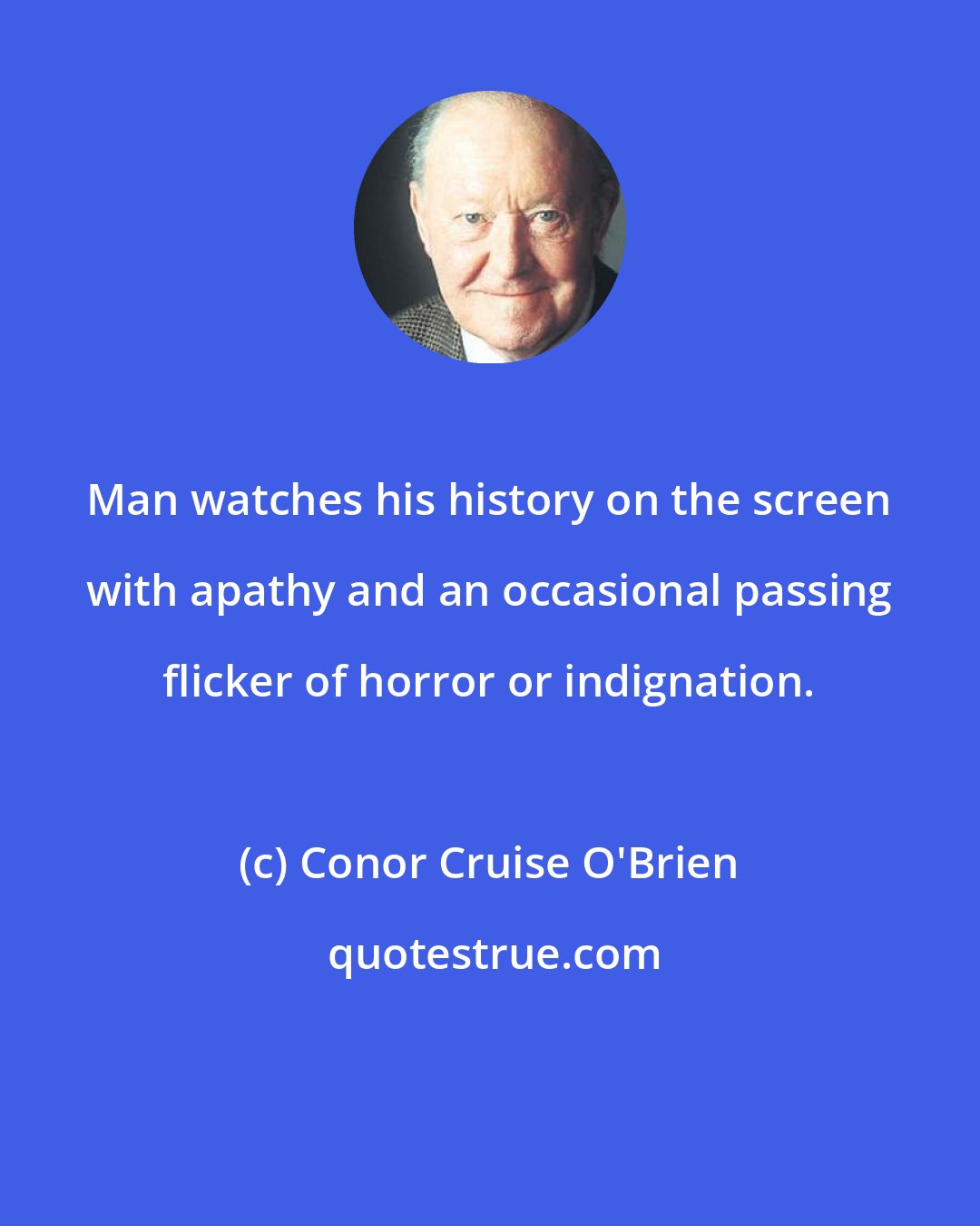 Conor Cruise O'Brien: Man watches his history on the screen with apathy and an occasional passing flicker of horror or indignation.