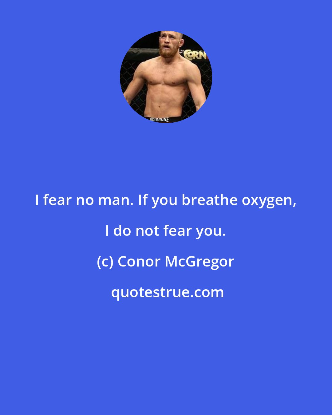 Conor McGregor: I fear no man. If you breathe oxygen, I do not fear you.