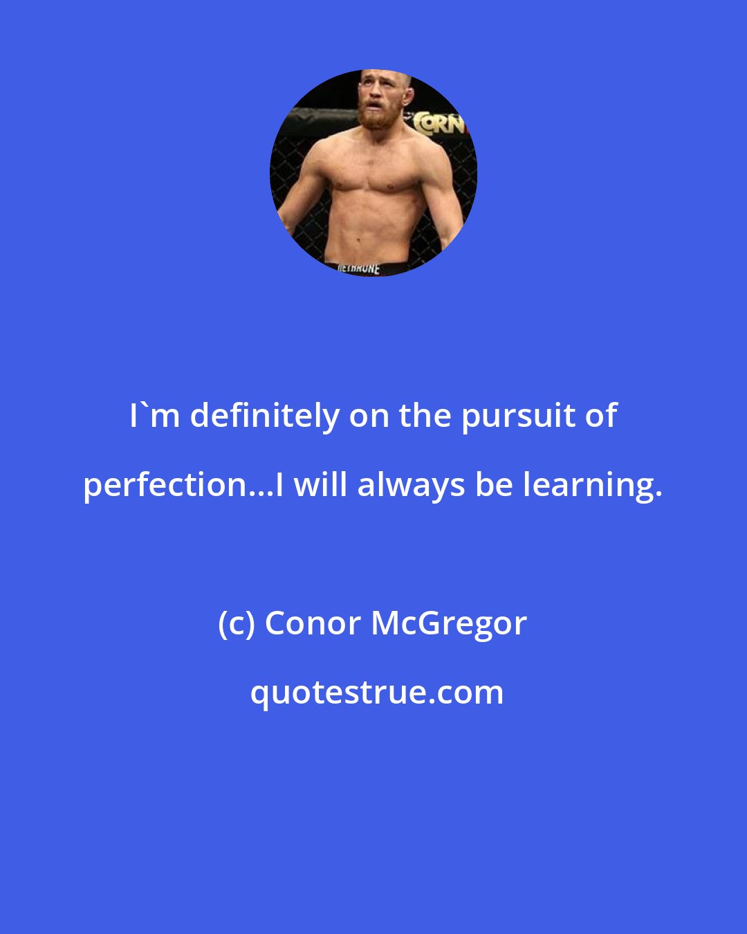 Conor McGregor: I'm definitely on the pursuit of perfection...I will always be learning.