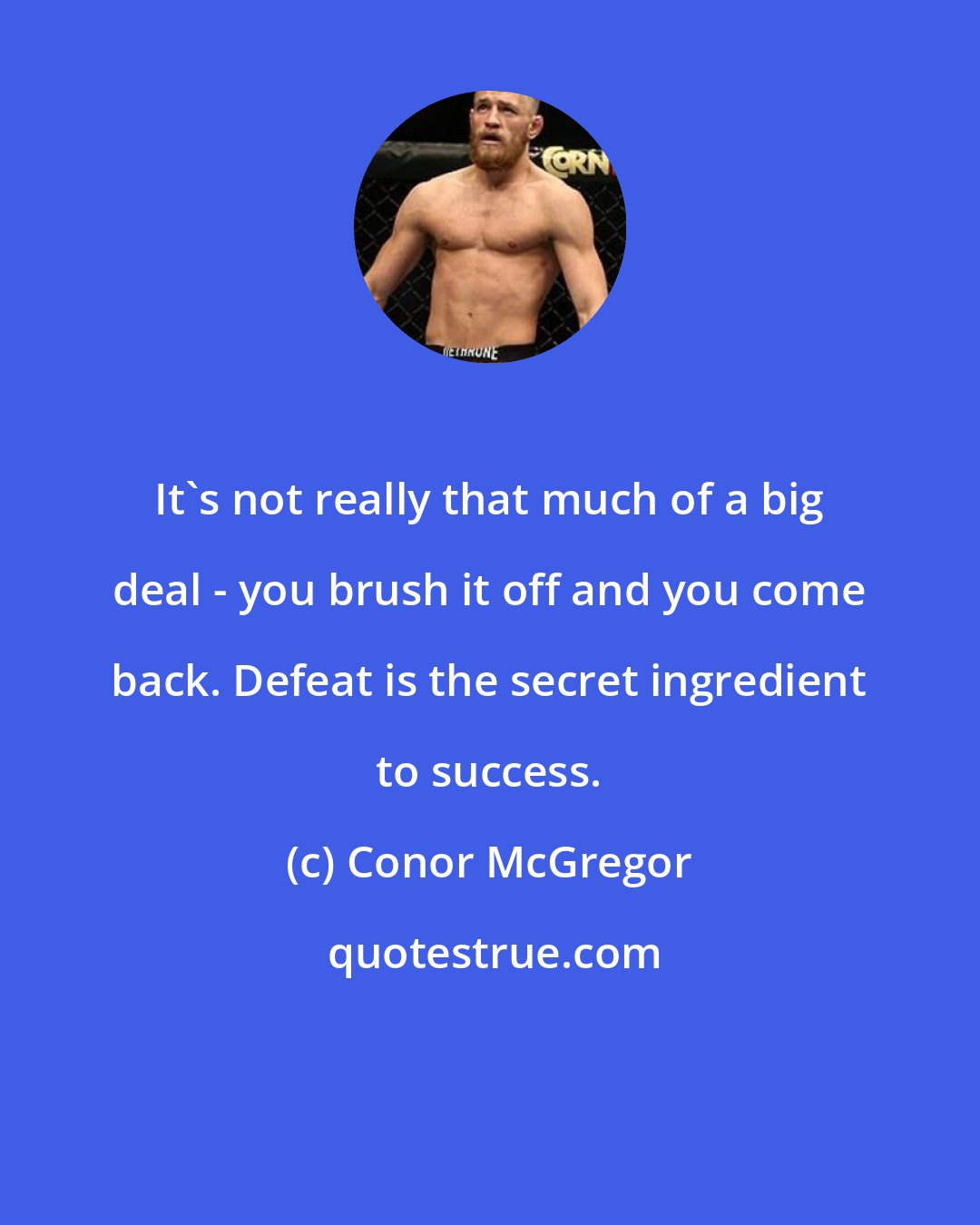 Conor McGregor: It's not really that much of a big deal - you brush it off and you come back. Defeat is the secret ingredient to success.