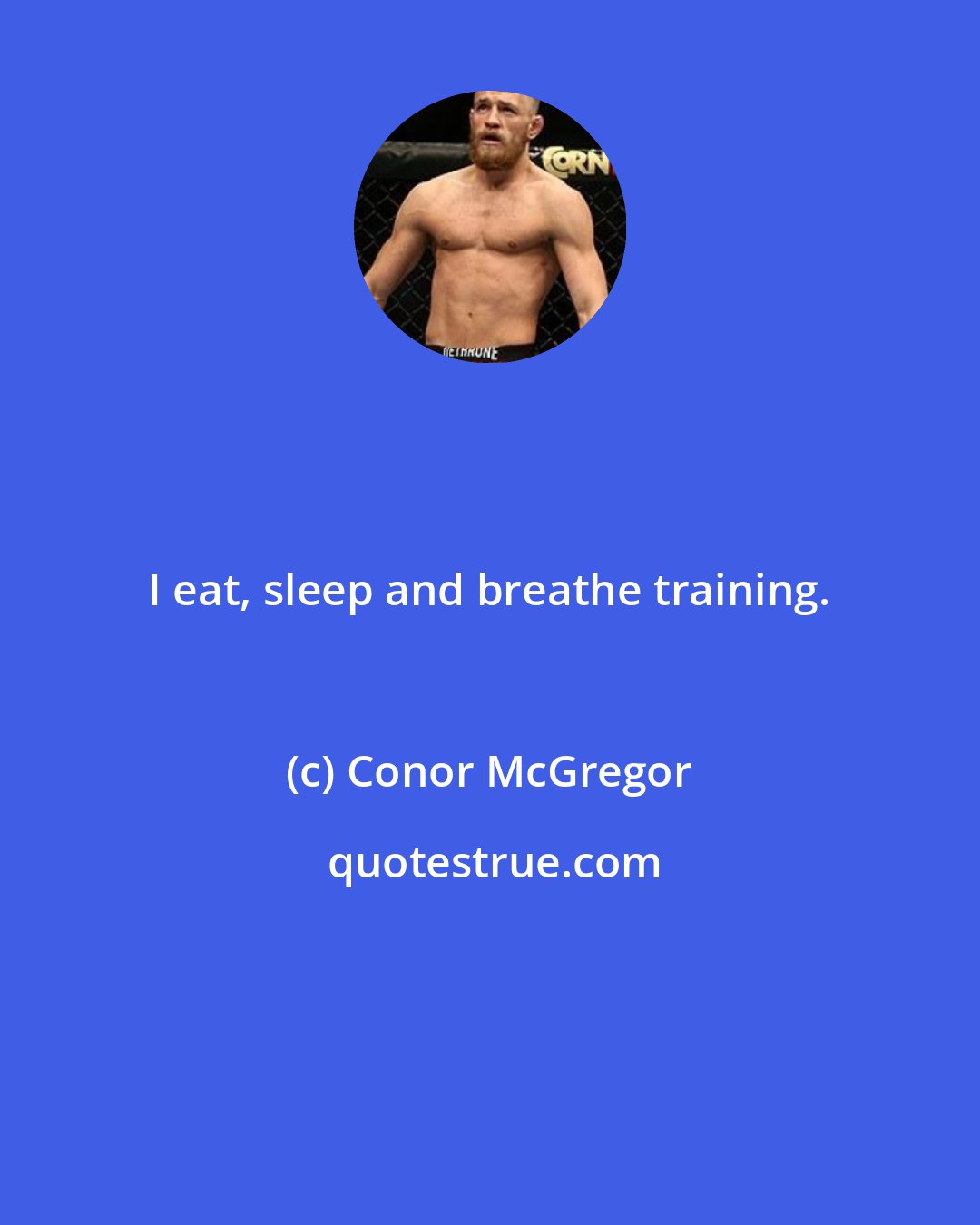 Conor McGregor: I eat, sleep and breathe training.