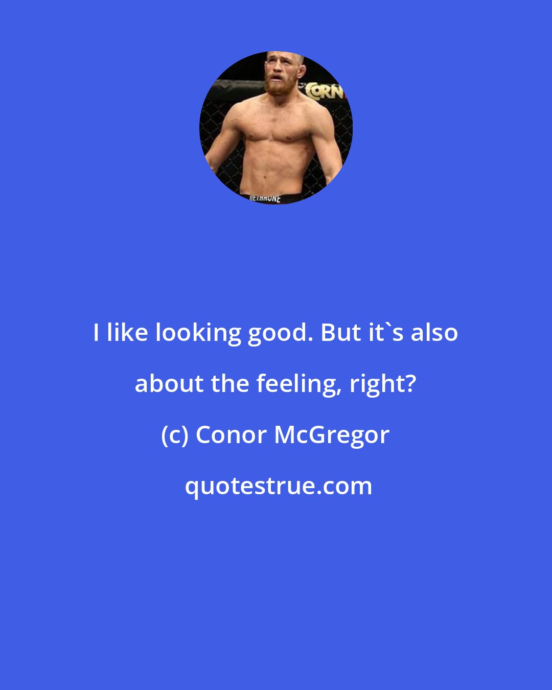 Conor McGregor: I like looking good. But it's also about the feeling, right?