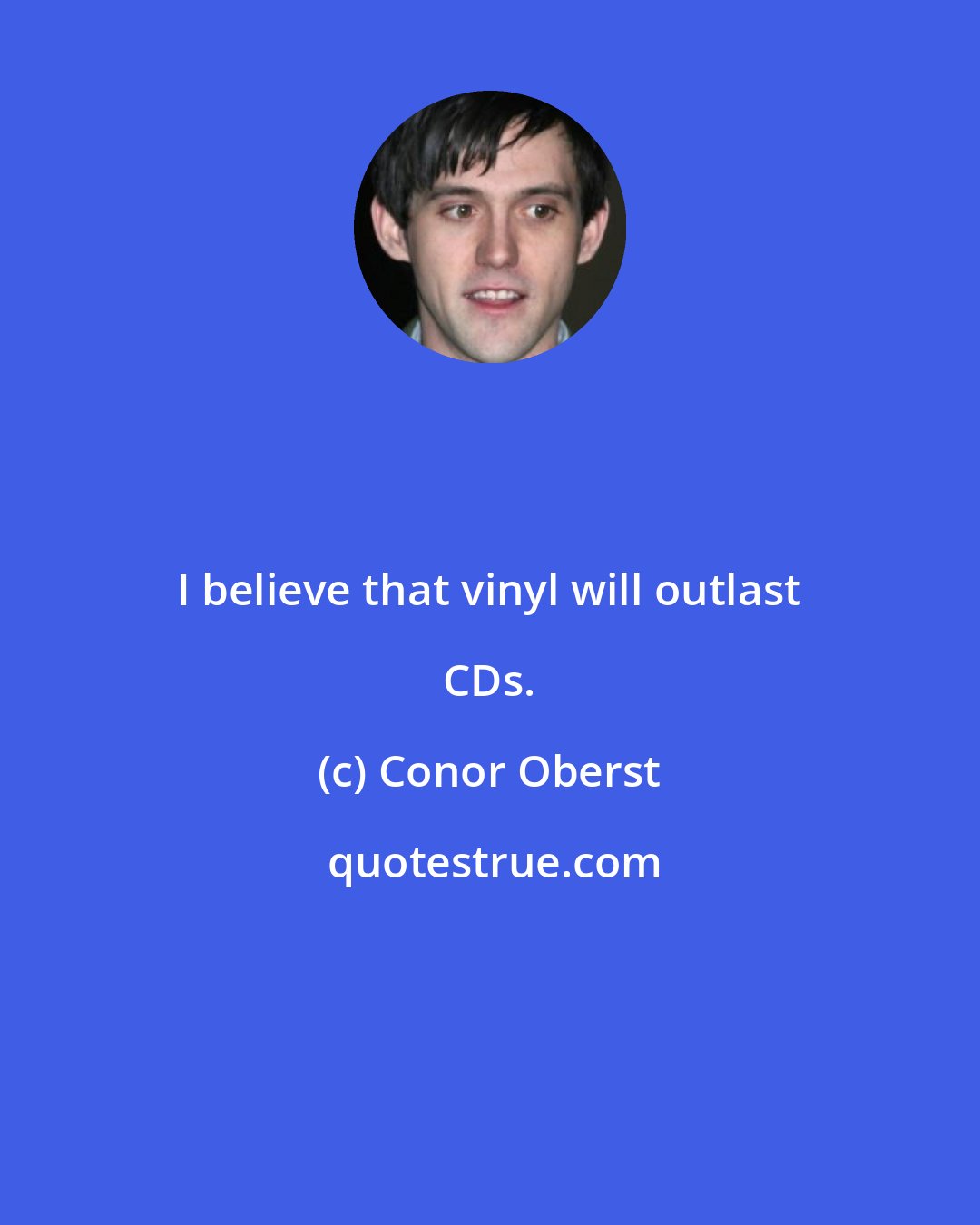 Conor Oberst: I believe that vinyl will outlast CDs.