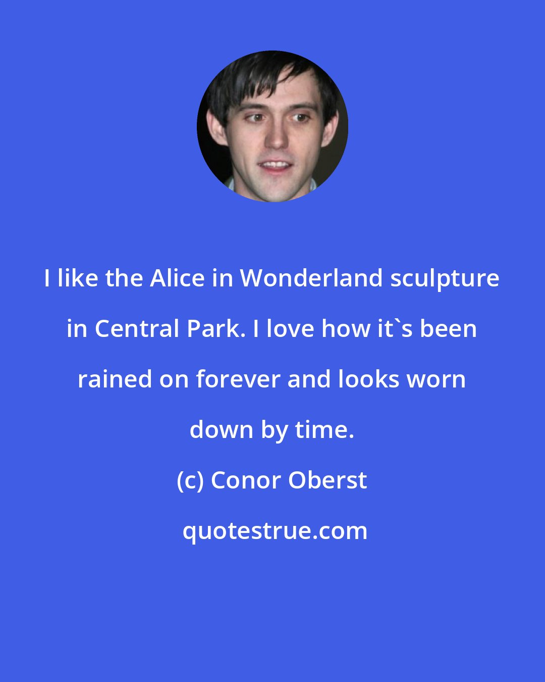 Conor Oberst: I like the Alice in Wonderland sculpture in Central Park. I love how it's been rained on forever and looks worn down by time.