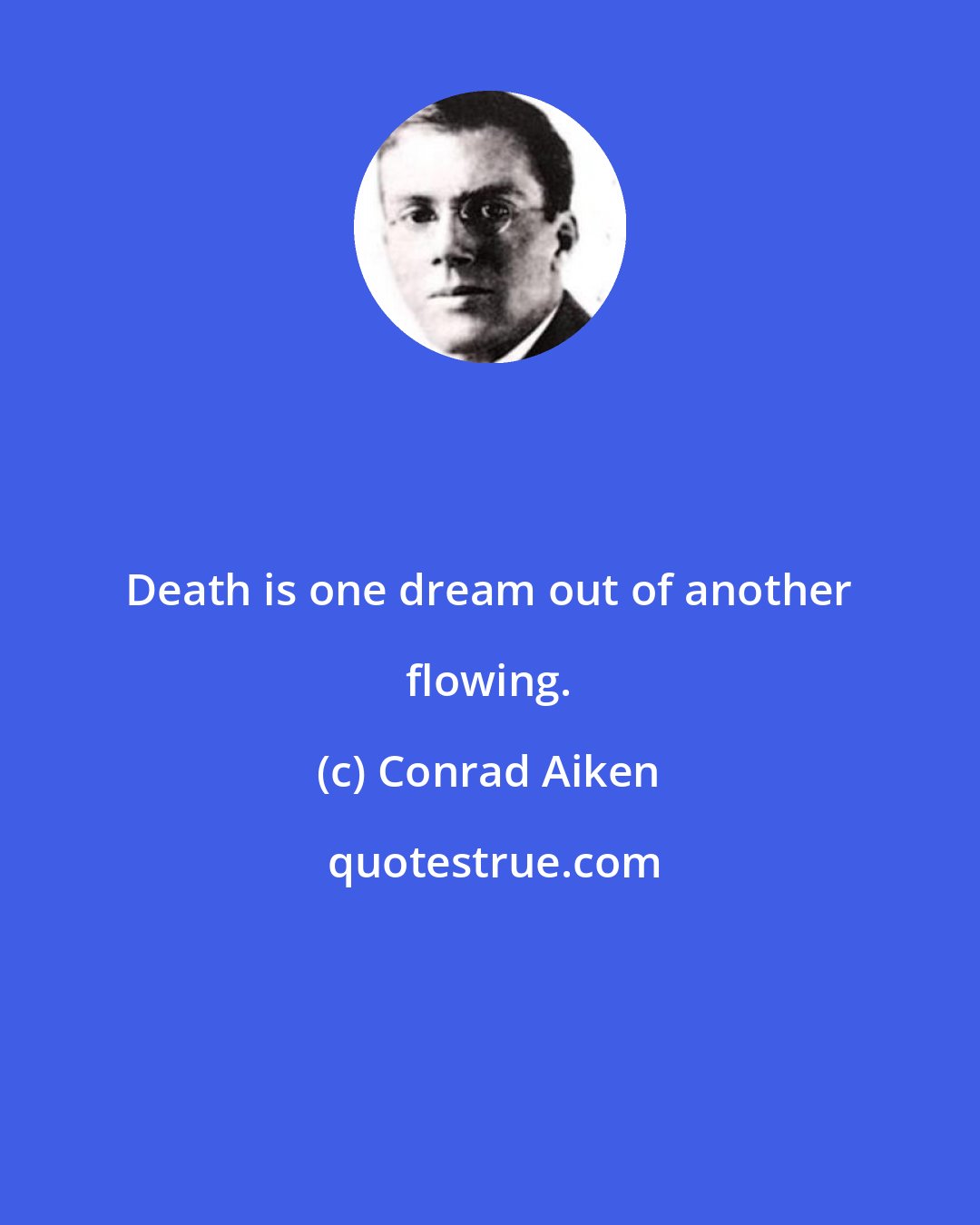 Conrad Aiken: Death is one dream out of another flowing.