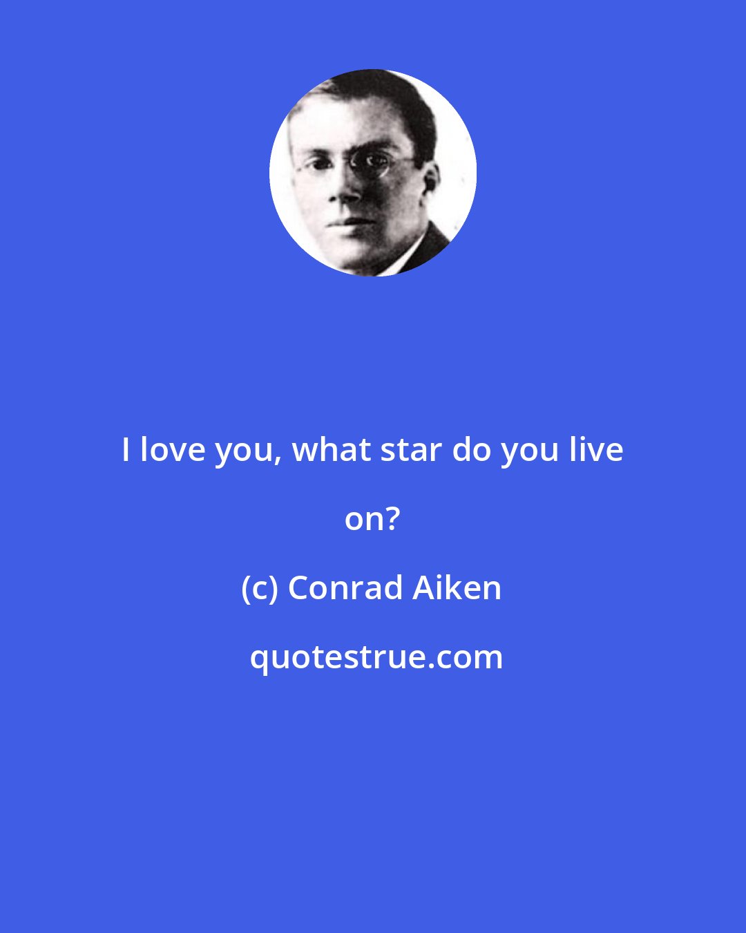 Conrad Aiken: I love you, what star do you live on?