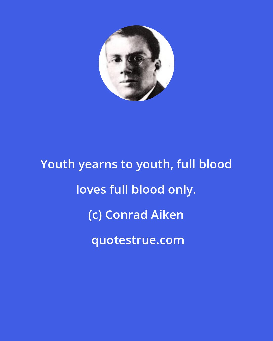 Conrad Aiken: Youth yearns to youth, full blood loves full blood only.