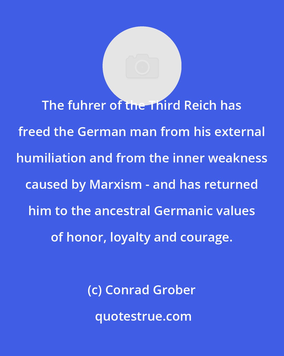 Conrad Grober: The fuhrer of the Third Reich has freed the German man from his external humiliation and from the inner weakness caused by Marxism - and has returned him to the ancestral Germanic values of honor, loyalty and courage.