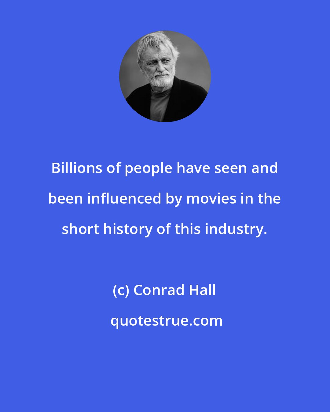 Conrad Hall: Billions of people have seen and been influenced by movies in the short history of this industry.