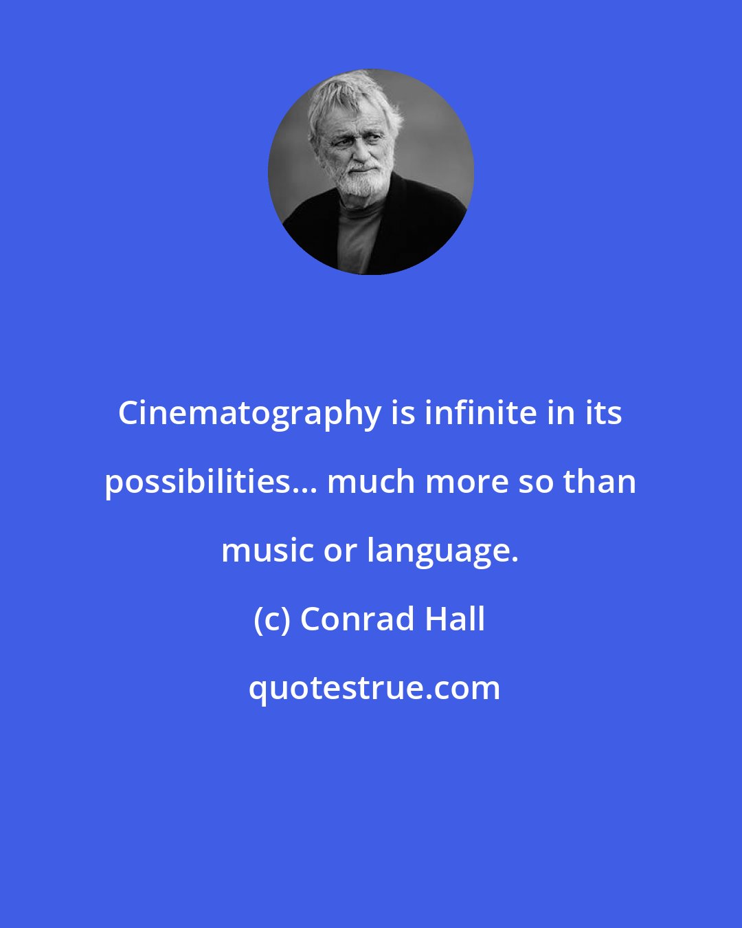 Conrad Hall: Cinematography is infinite in its possibilities... much more so than music or language.