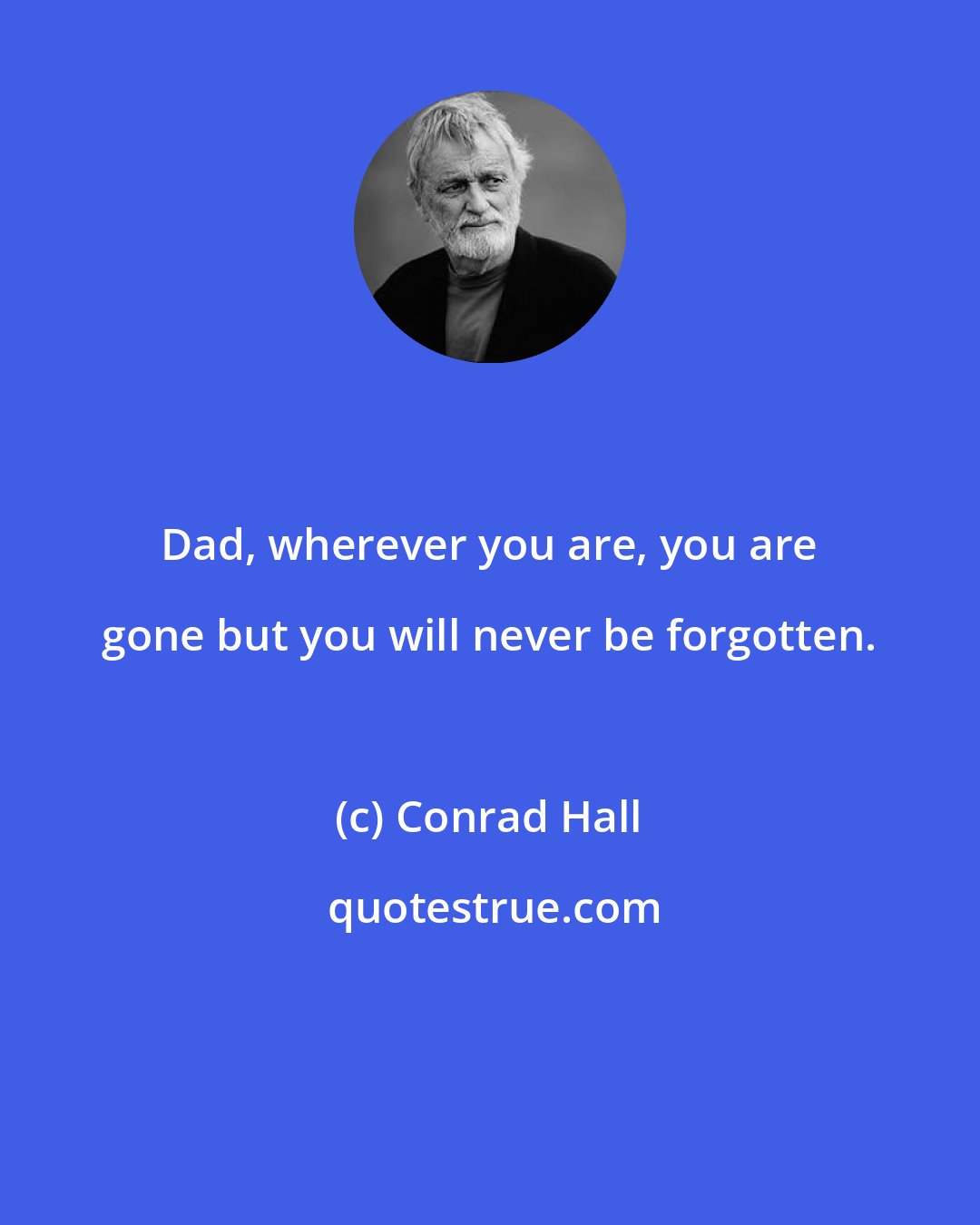 Conrad Hall: Dad, wherever you are, you are gone but you will never be forgotten.