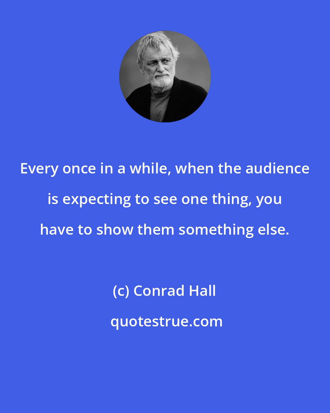 Conrad Hall: Every once in a while, when the audience is expecting to see one thing, you have to show them something else.