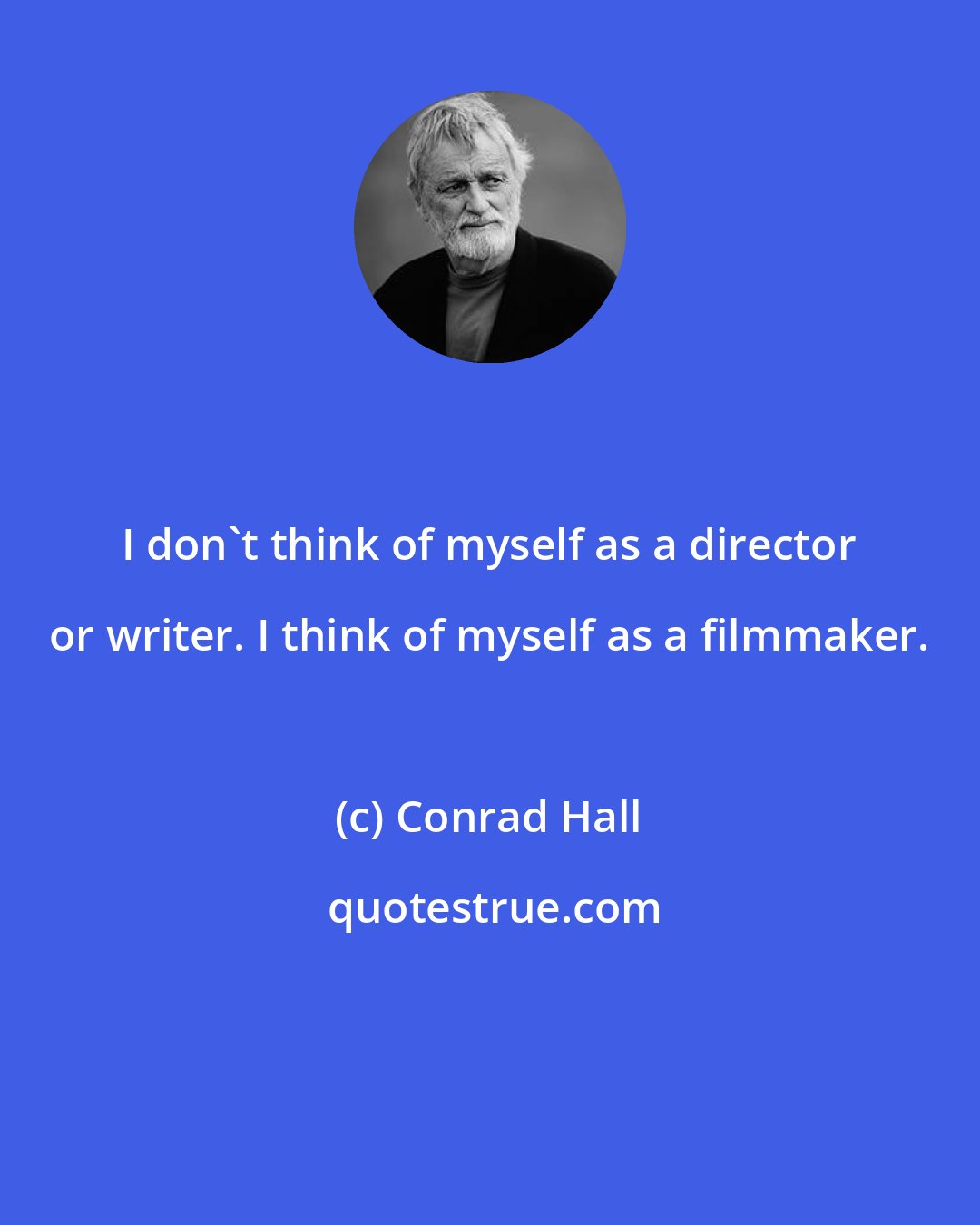 Conrad Hall: I don't think of myself as a director or writer. I think of myself as a filmmaker.