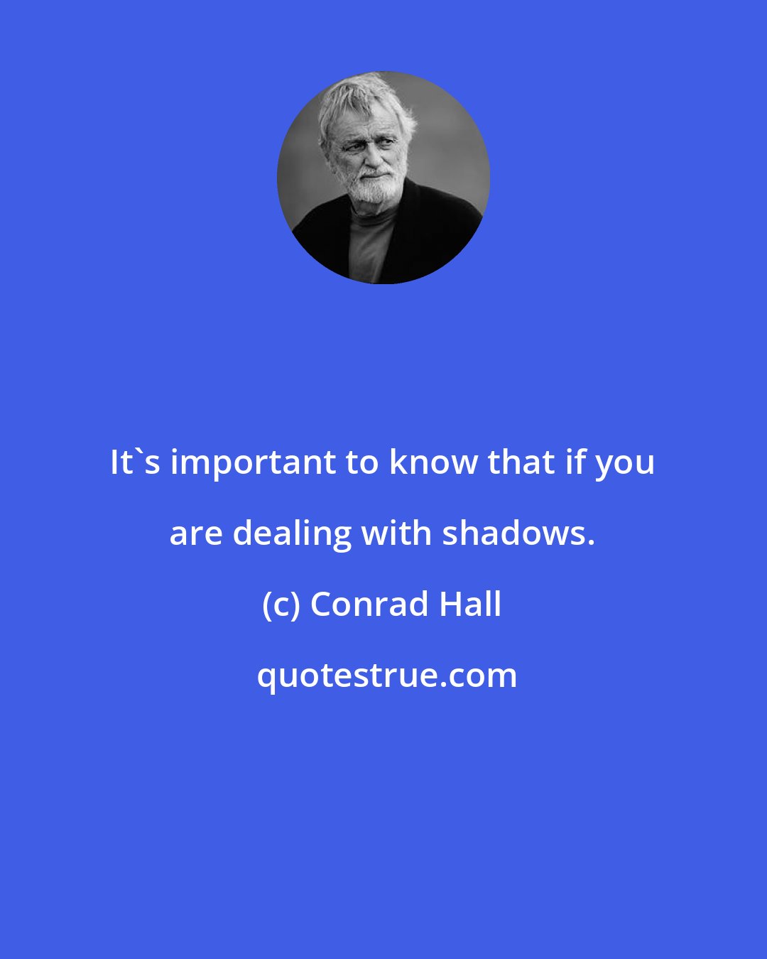 Conrad Hall: It's important to know that if you are dealing with shadows.