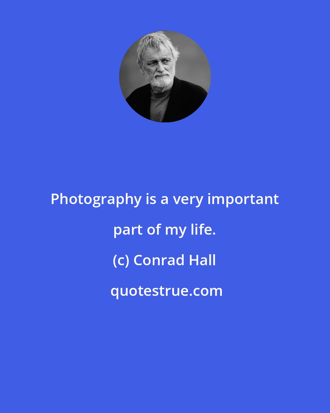 Conrad Hall: Photography is a very important part of my life.