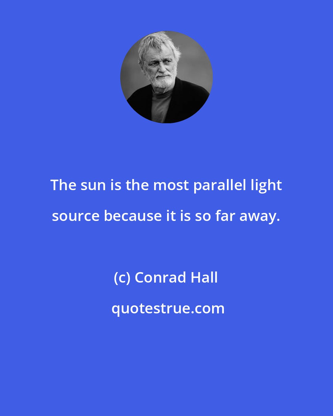 Conrad Hall: The sun is the most parallel light source because it is so far away.