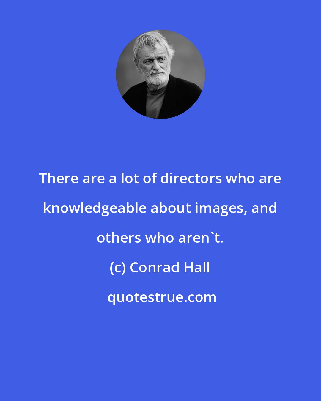 Conrad Hall: There are a lot of directors who are knowledgeable about images, and others who aren't.