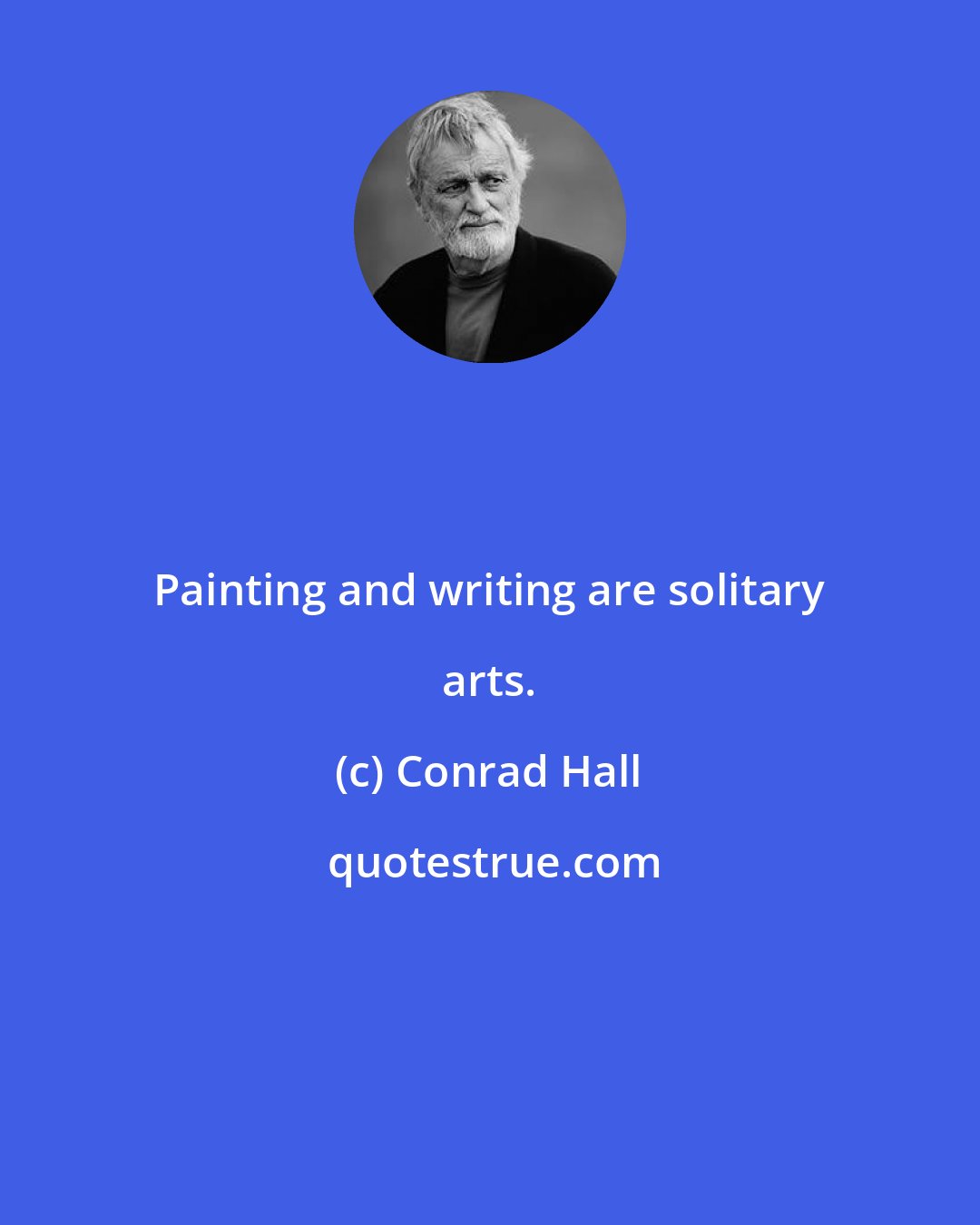 Conrad Hall: Painting and writing are solitary arts.