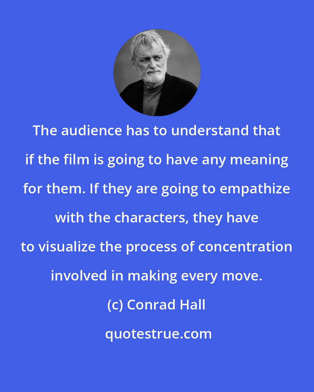 Conrad Hall: The audience has to understand that if the film is going to have any meaning for them. If they are going to empathize with the characters, they have to visualize the process of concentration involved in making every move.