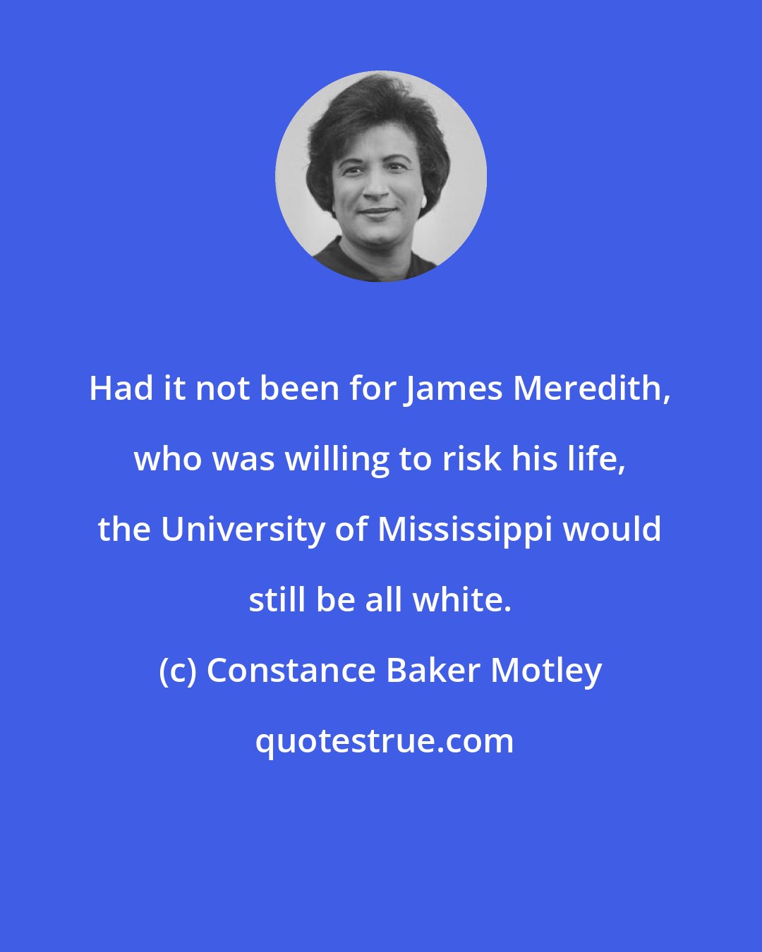 Constance Baker Motley: Had it not been for James Meredith, who was willing to risk his life, the University of Mississippi would still be all white.