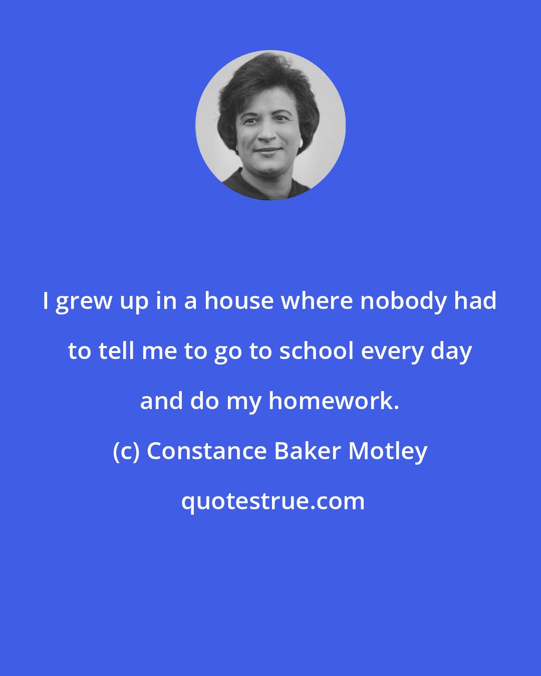 Constance Baker Motley: I grew up in a house where nobody had to tell me to go to school every day and do my homework.