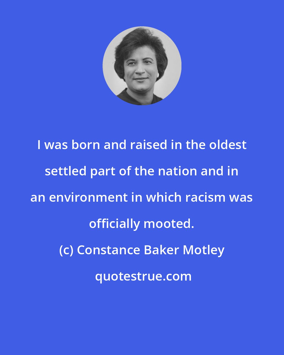 Constance Baker Motley: I was born and raised in the oldest settled part of the nation and in an environment in which racism was officially mooted.