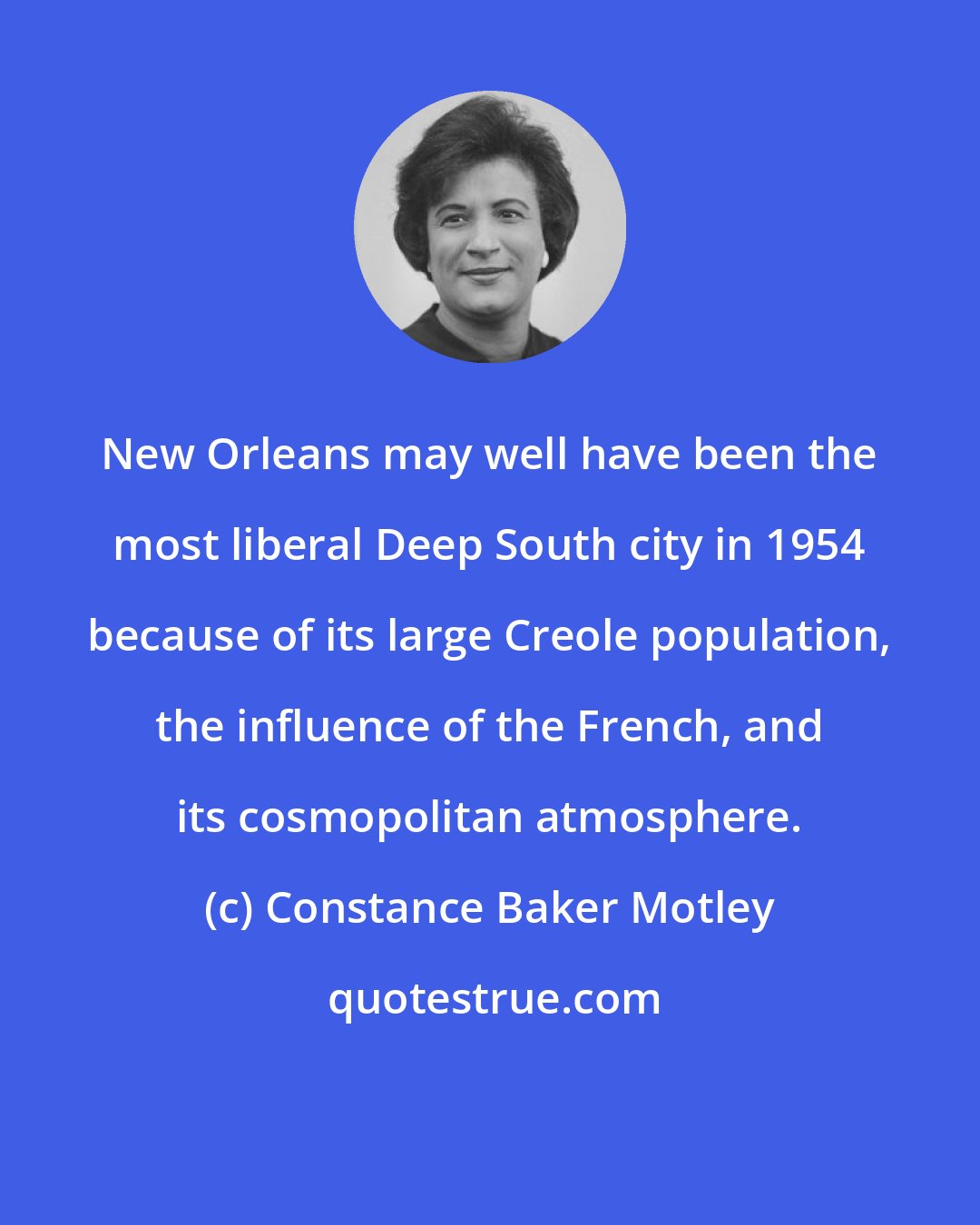 Constance Baker Motley: New Orleans may well have been the most liberal Deep South city in 1954 because of its large Creole population, the influence of the French, and its cosmopolitan atmosphere.