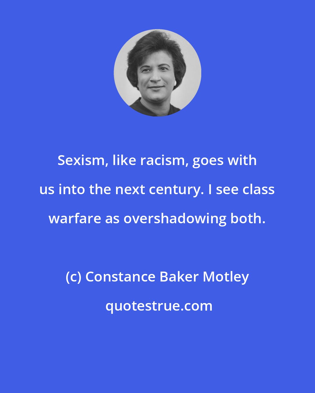 Constance Baker Motley: Sexism, like racism, goes with us into the next century. I see class warfare as overshadowing both.