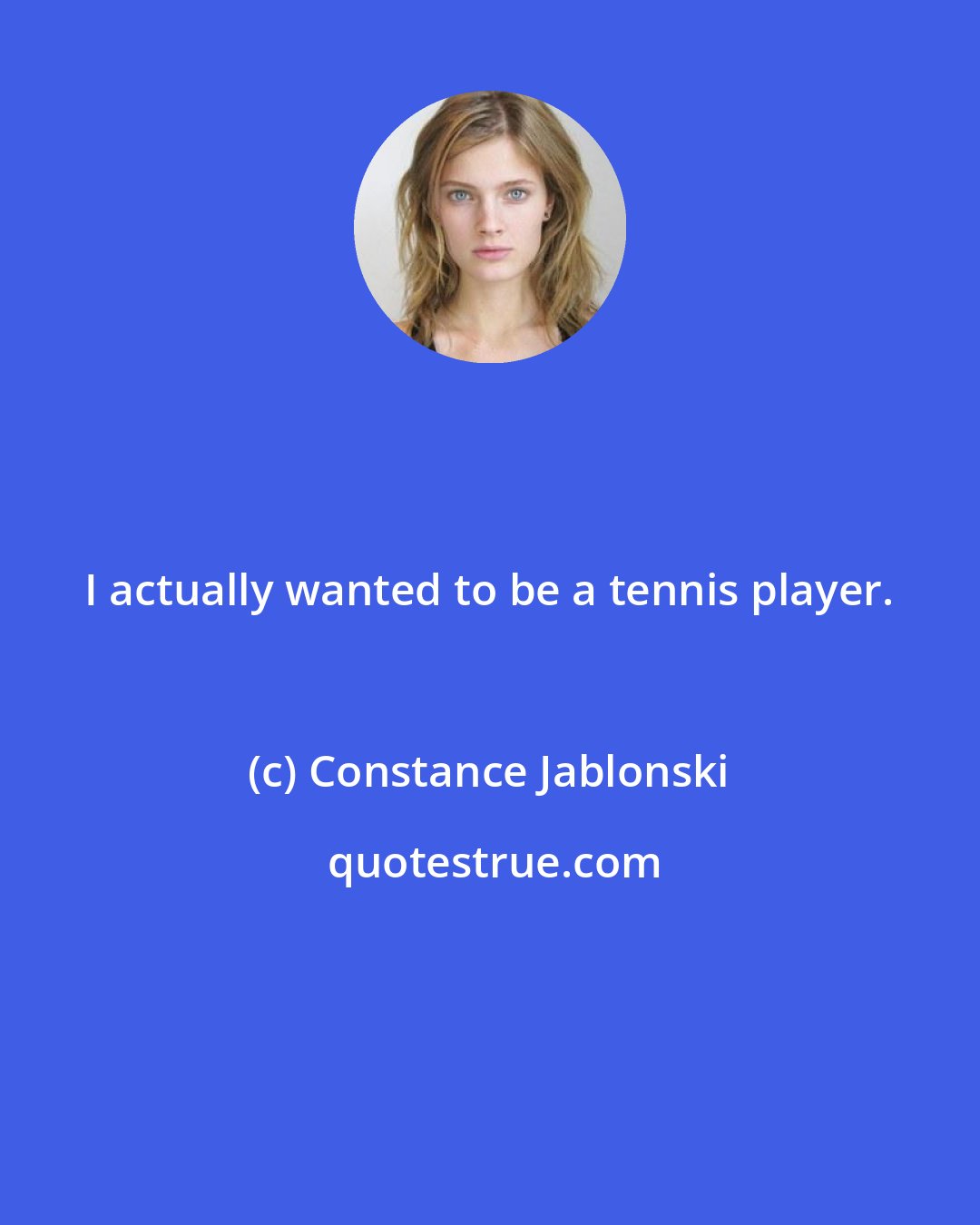 Constance Jablonski: I actually wanted to be a tennis player.