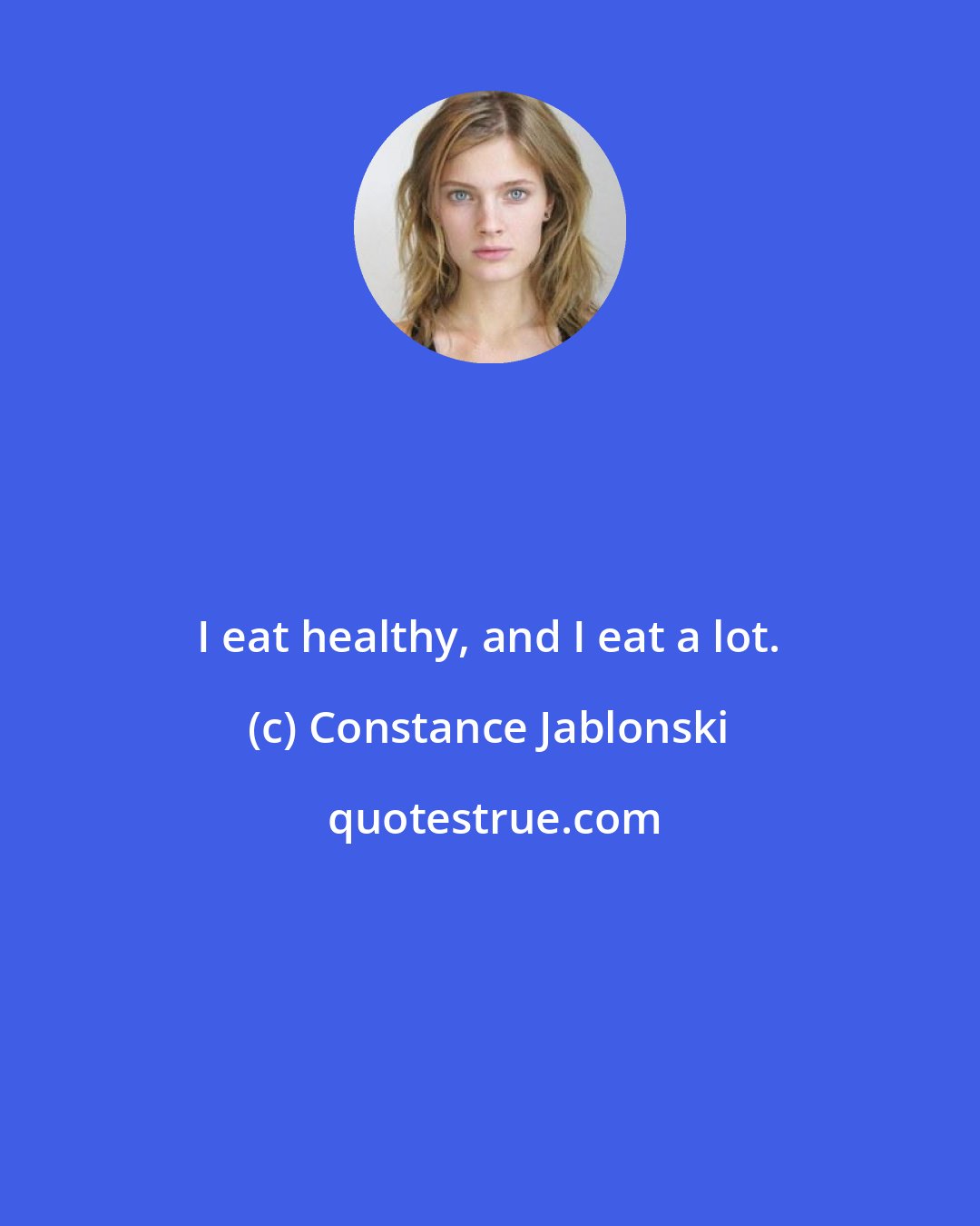 Constance Jablonski: I eat healthy, and I eat a lot.