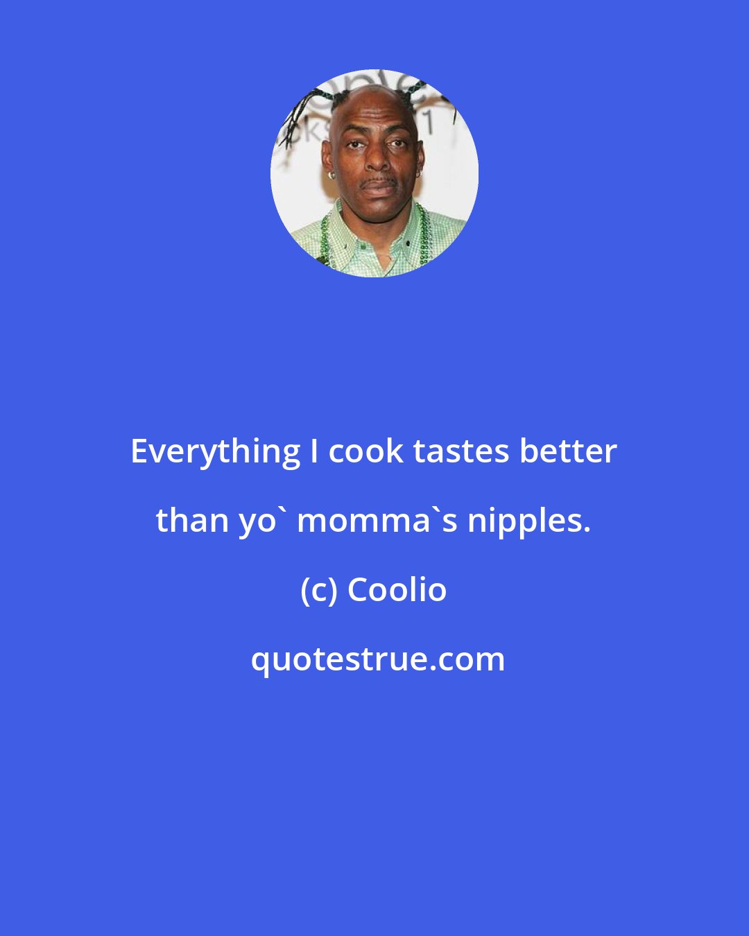 Coolio: Everything I cook tastes better than yo' momma's nipples.