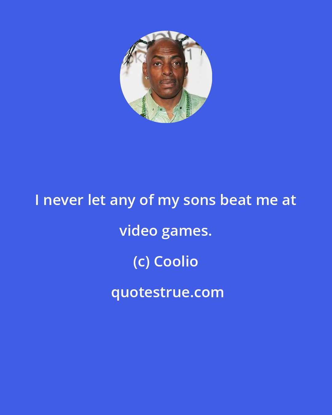 Coolio: I never let any of my sons beat me at video games.