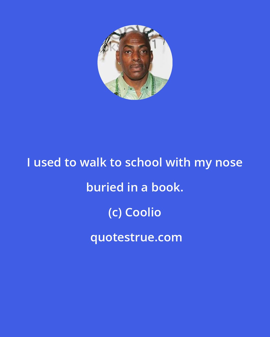 Coolio: I used to walk to school with my nose buried in a book.