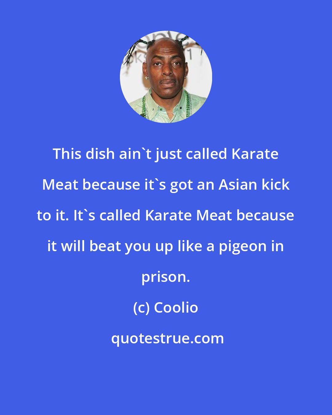 Coolio: This dish ain't just called Karate Meat because it's got an Asian kick to it. It's called Karate Meat because it will beat you up like a pigeon in prison.