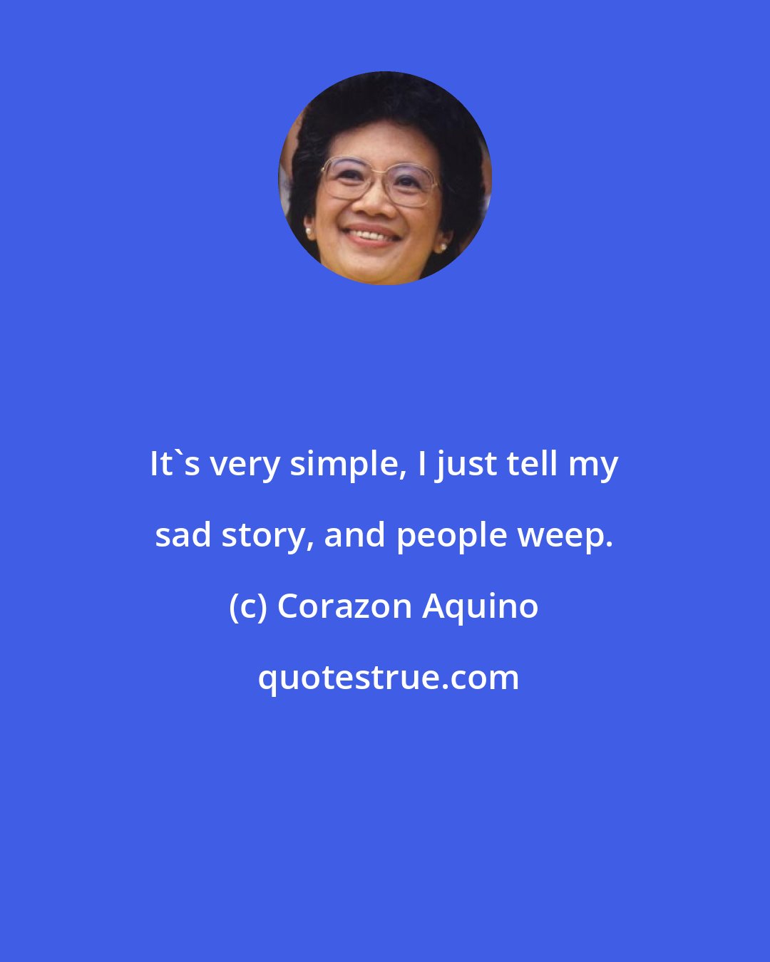 Corazon Aquino: It's very simple, I just tell my sad story, and people weep.