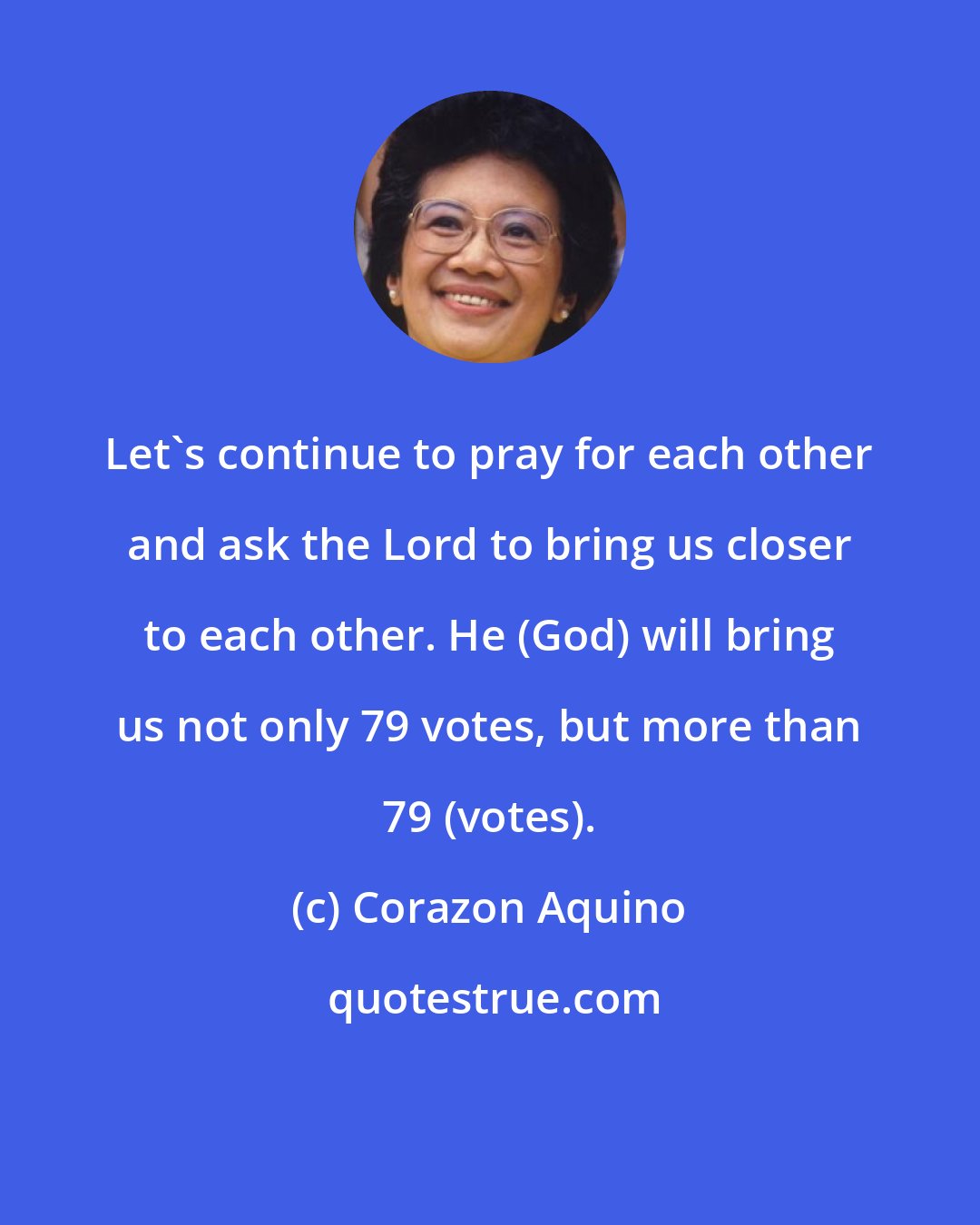 Corazon Aquino: Let's continue to pray for each other and ask the Lord to bring us closer to each other. He (God) will bring us not only 79 votes, but more than 79 (votes).